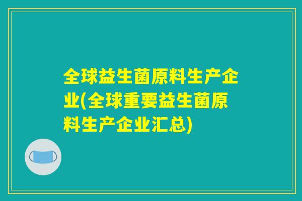 全球益生菌原料生产企业(全球重要益生菌原料生产企业汇总)