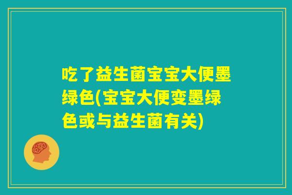吃了益生菌宝宝大便墨绿色(宝宝大便变墨绿色或与益生菌有关)