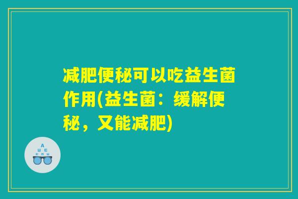 减肥便秘可以吃益生菌作用(益生菌：缓解便秘，又能减肥)