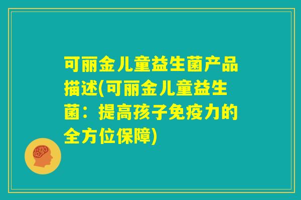 可丽金儿童益生菌产品描述(可丽金儿童益生菌：提高孩子免疫力的全方位保障)