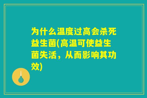 为什么温度过高会杀死益生菌(高温可使益生菌失活，从而影响其功效)