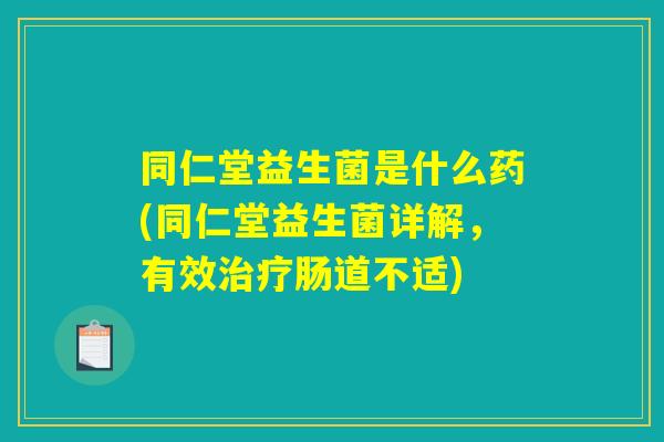 同仁堂益生菌是什么药(同仁堂益生菌详解,有效治疗肠道不适) 同仁堂益生菌是什么药(同仁堂益生菌详解,有效治疗肠道不适)