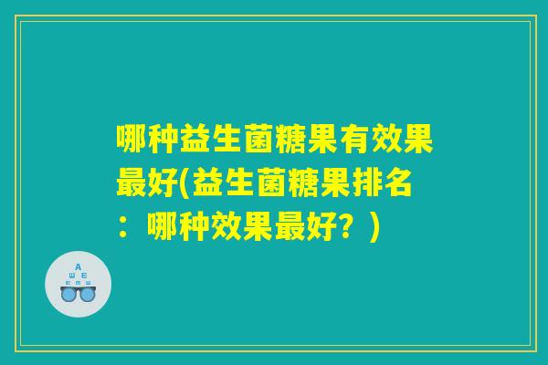 哪种益生菌糖果有效果最好(益生菌糖果排名：哪种效果最好？)