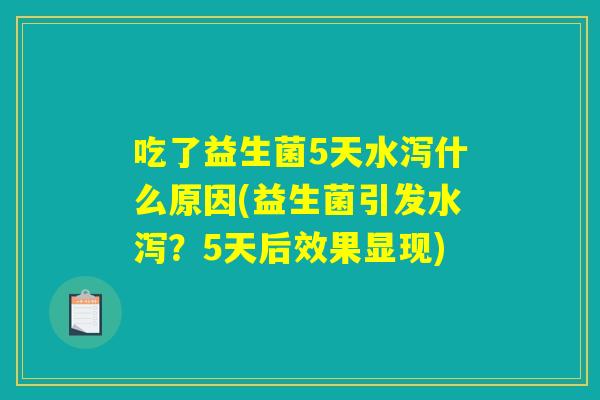吃了益生菌5天水泻什么原因(益生菌引发水泻?5天后效果显现) 吃了益生菌5天水泻什么原因(益生菌引发水泻?5天后效果显现)