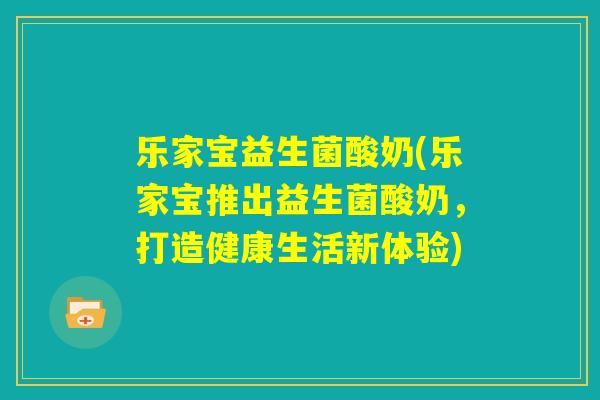 乐家宝益生菌酸奶(乐家宝推出益生菌酸奶，打造健康生活新体验)