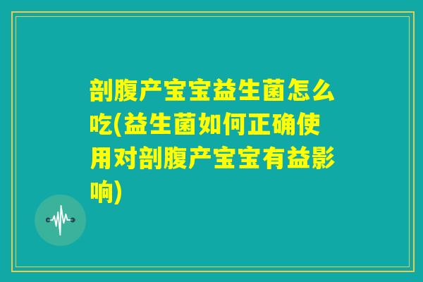 剖腹产宝宝益生菌怎么吃(益生菌如何正确使用对剖腹产宝宝有益影响)