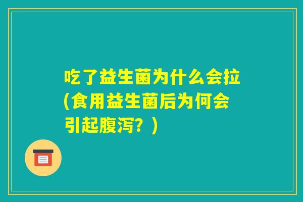 吃了益生菌为什么会拉(食用益生菌后为何会引起腹泻？)