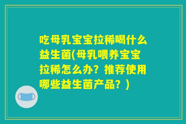 吃母乳宝宝拉稀喝什么益生菌(母乳喂养宝宝拉稀怎么办?推荐使用哪些益生菌产品?) 吃母乳宝宝拉稀喝什么益生菌(母乳喂养宝宝拉稀怎么办?推荐使用哪些益生菌产品?)
