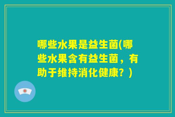 哪些水果是益生菌(哪些水果含有益生菌，有助于维持消化健康？)