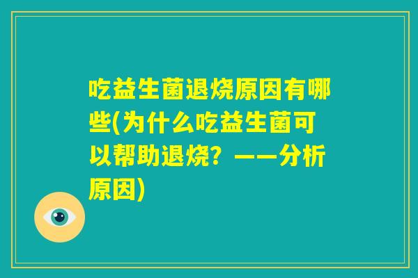 吃益生菌退烧原因有哪些(为什么吃益生菌可以帮助退烧？——分析原因)