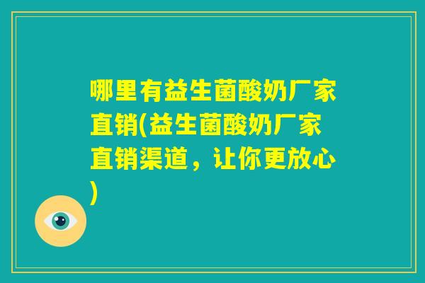 哪里有益生菌酸奶厂家直销(益生菌酸奶厂家直销渠道，让你更放心)