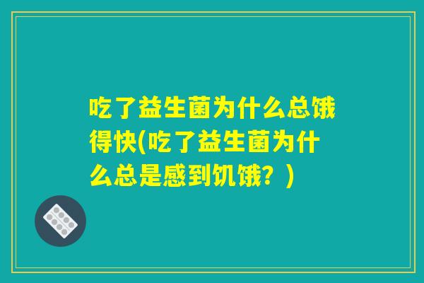 吃了益生菌为什么总饿得快(吃了益生菌为什么总是感到饥饿？)