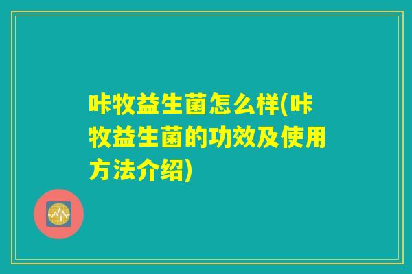 咔牧益生菌怎么样(咔牧益生菌的功效及使用方法介绍)