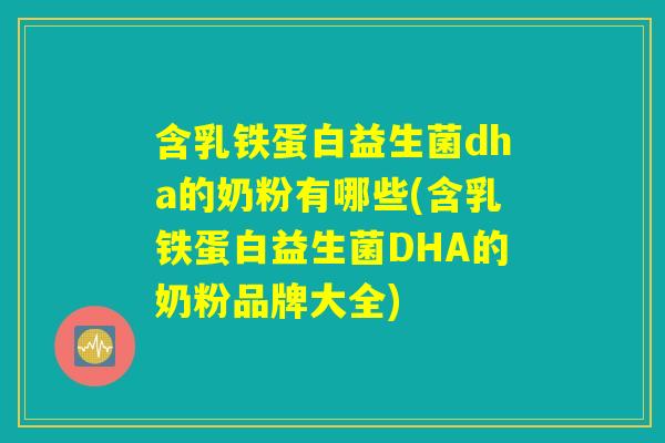 含乳铁蛋白益生菌dha的奶粉有哪些(含乳铁蛋白益生菌DHA的奶粉品牌大全)