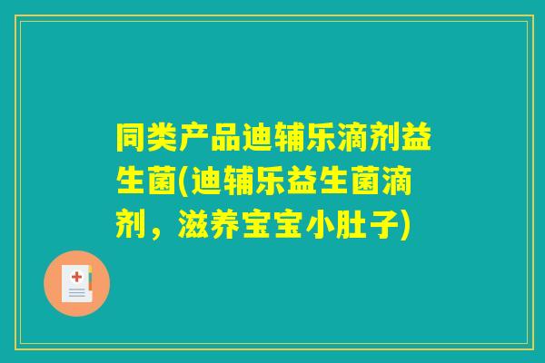 同类产品迪辅乐滴剂益生菌(迪辅乐益生菌滴剂，滋养宝宝小肚子)