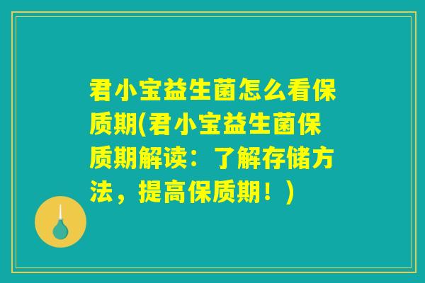 君小宝益生菌怎么看保质期(君小宝益生菌保质期解读：了解存储方法，提高保质期！)