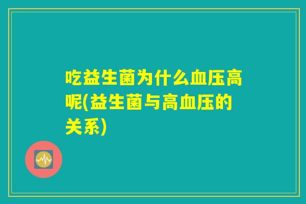 吃益生菌为什么血压高呢(益生菌与高血压的关系) 吃益生菌为什么血压高呢(益生菌与高血压的关系)