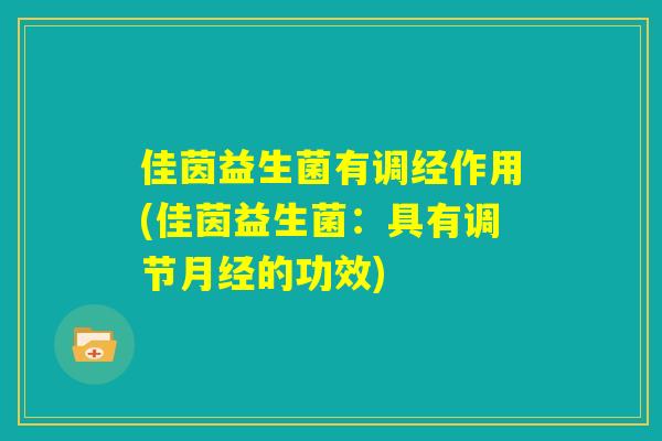 佳茵益生菌有调经作用(佳茵益生菌：具有调节月经的功效)