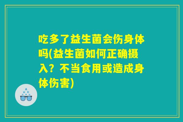 吃多了益生菌会伤身体吗(益生菌如何正确摄入？不当食用或造成身体伤害)