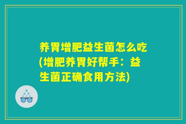 养胃增肥益生菌怎么吃(增肥养胃好帮手：益生菌正确食用方法)
