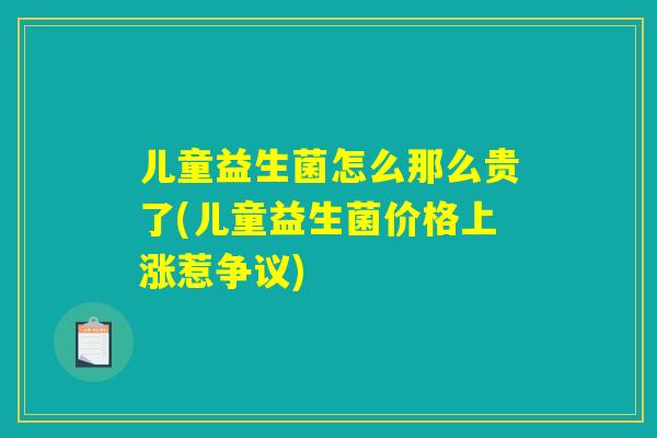 儿童益生菌怎么那么贵了(儿童益生菌价格上涨惹争议)