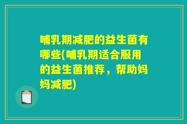 哺乳期减肥的益生菌有哪些(哺乳期适合服用的益生菌推荐，帮助妈妈减肥)