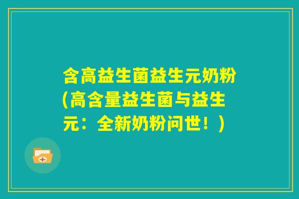 含高益生菌益生元奶粉(高含量益生菌与益生元：全新奶粉问世！)