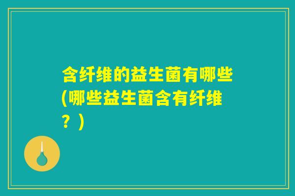 含纤维的益生菌有哪些(哪些益生菌含有纤维？)