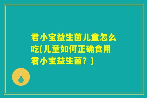 君小宝益生菌儿童怎么吃(儿童如何正确食用君小宝益生菌？)
