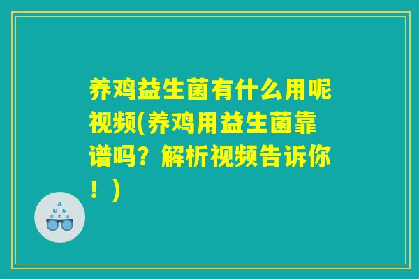 养鸡益生菌有什么用呢视频(养鸡用益生菌靠谱吗？解析视频告诉你！)