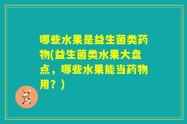 哪些水果是益生菌类药物(益生菌类水果大盘点，哪些水果能当药物用？)