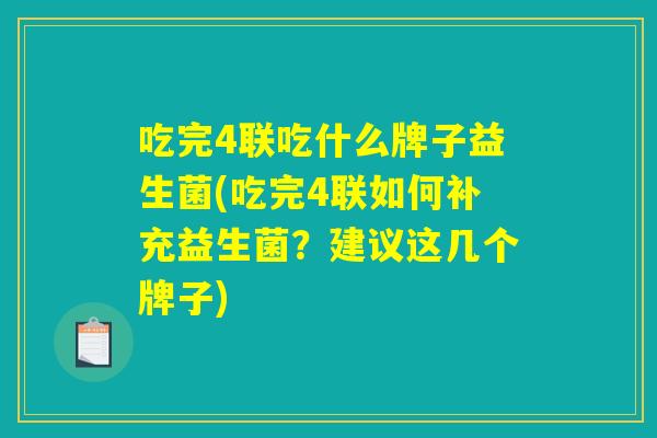 吃完4联吃什么牌子益生菌(吃完4联如何补充益生菌？建议这几个牌子)