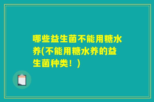 哪些益生菌不能用糖水养(不能用糖水养的益生菌种类！)