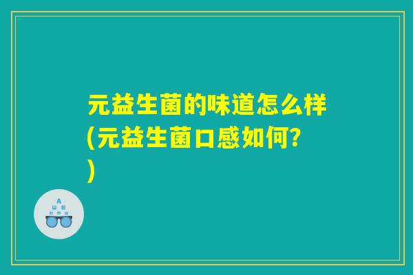元益生菌的味道怎么样(元益生菌口感如何？)