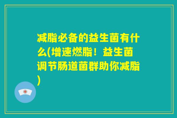 减脂必备的益生菌有什么(增速燃脂！益生菌调节肠道菌群助你减脂)