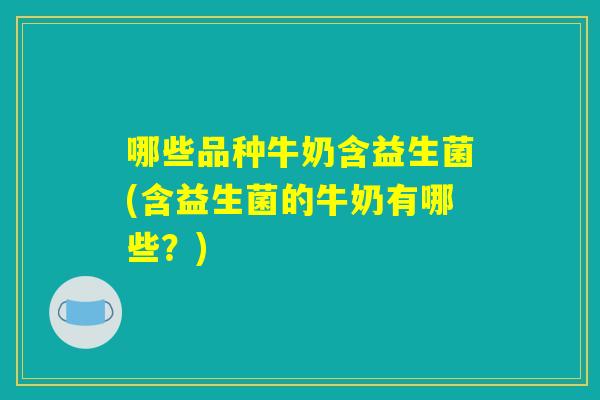 哪些品种牛奶含益生菌(含益生菌的牛奶有哪些？)