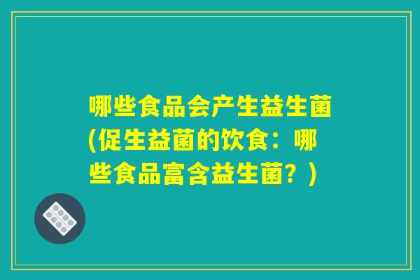 哪些食品会产生益生菌(促生益菌的饮食：哪些食品富含益生菌？)