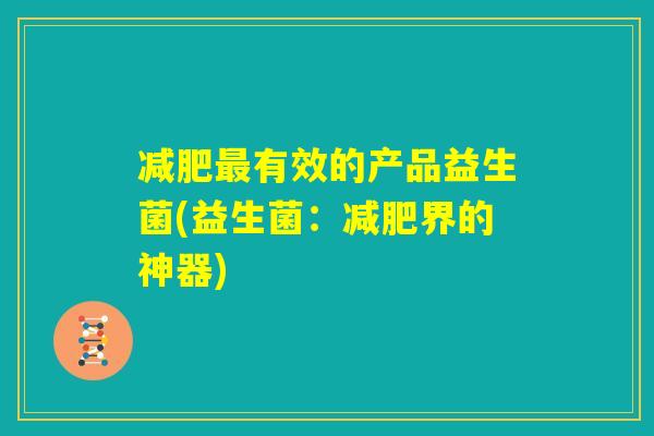 减肥最有效的产品益生菌(益生菌：减肥界的神器)