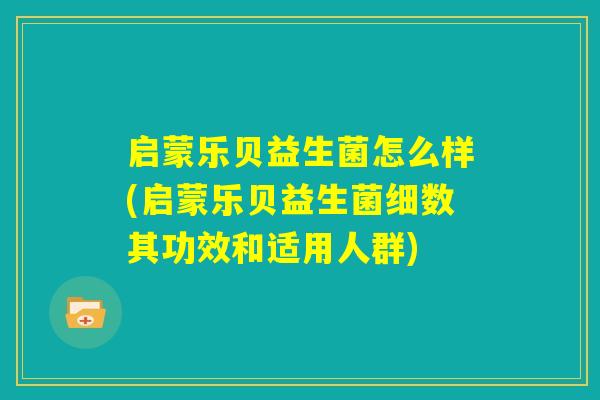 启蒙乐贝益生菌怎么样(启蒙乐贝益生菌细数其功效和适用人群)