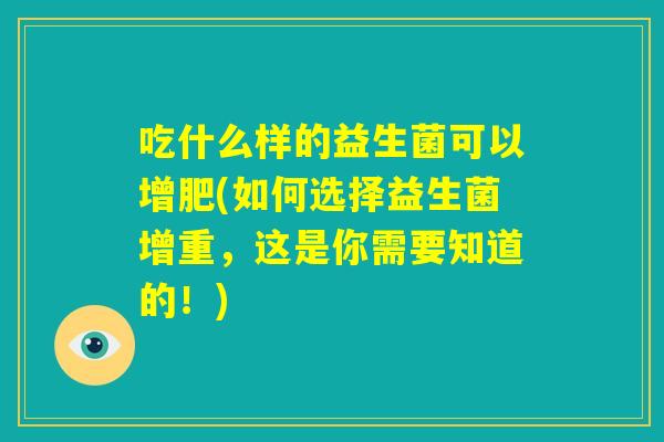 吃什么样的益生菌可以增肥(如何选择益生菌增重，这是你需要知道的！)