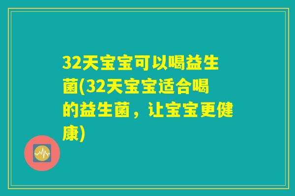 32天宝宝可以喝益生菌(32天宝宝适合喝的益生菌，让宝宝更健康)