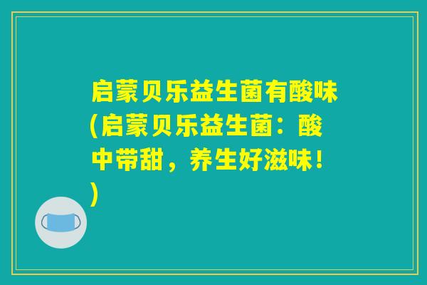 启蒙贝乐益生菌有酸味(启蒙贝乐益生菌：酸中带甜，养生好滋味！)