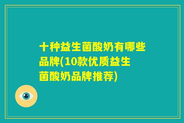 十种益生菌酸奶有哪些品牌(10款优质益生菌酸奶品牌推荐)