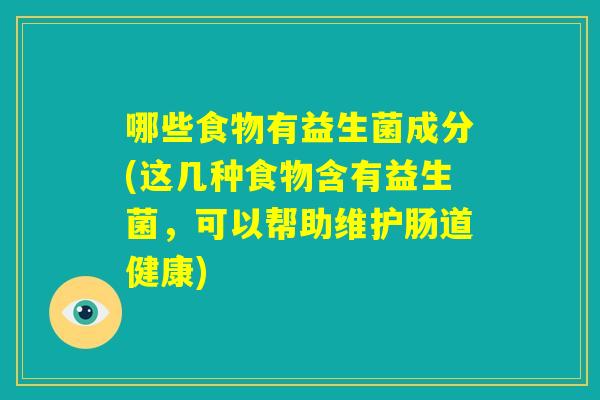 哪些食物有益生菌成分(这几种食物含有益生菌，可以帮助维护肠道健康)