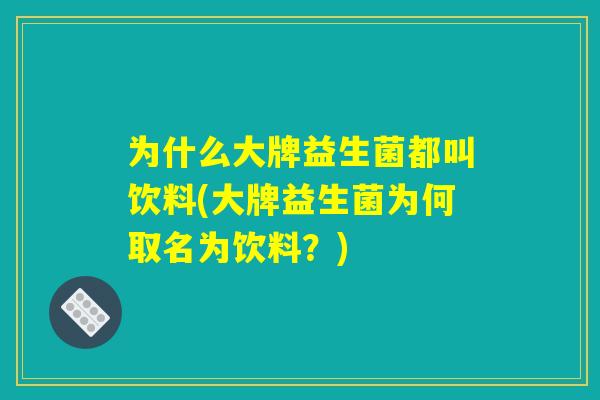 为什么大牌益生菌都叫饮料(大牌益生菌为何取名为饮料？)