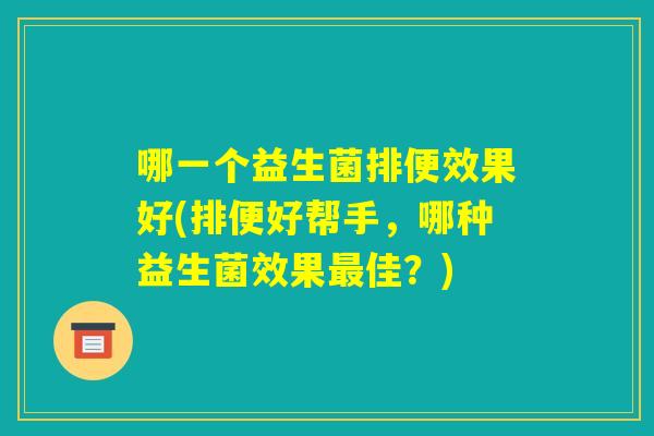 哪一个益生菌排便效果好(排便好帮手，哪种益生菌效果最佳？)