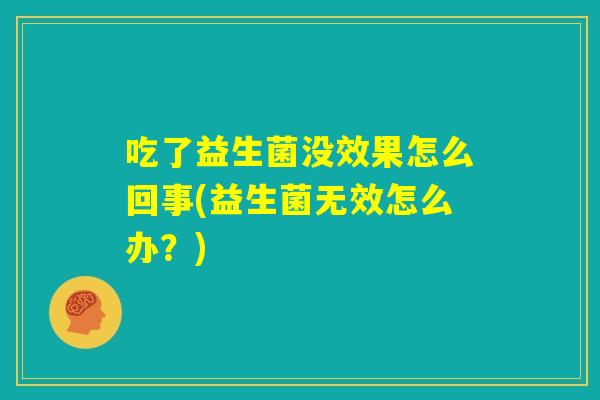 吃了益生菌没效果怎么回事(益生菌无效怎么办？)