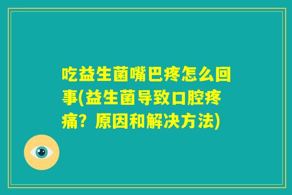 吃益生菌嘴巴疼怎么回事(益生菌导致口腔疼痛？原因和解决方法)