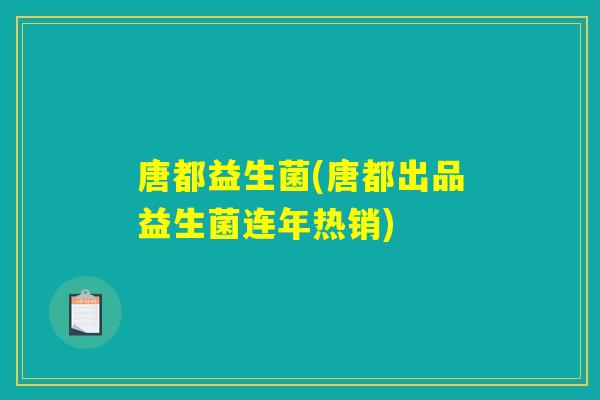 唐都益生菌(唐都出品益生菌连年热销)