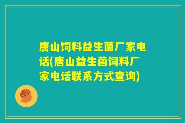 唐山饲料益生菌厂家电话(唐山益生菌饲料厂家电话联系方式查询)